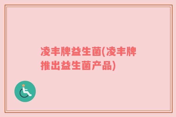 凌丰牌益生菌(凌丰牌推出益生菌产品)