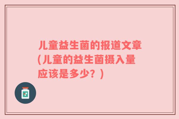 儿童益生菌的报道文章(儿童的益生菌摄入量应该是多少?) 儿童益生菌的报道文章(儿童的益生菌摄入量应该是多少?)
