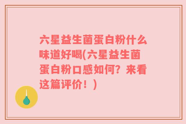 六星益生菌蛋白粉什么味道好喝(六星益生菌蛋白粉口感如何？来看这篇评价！)