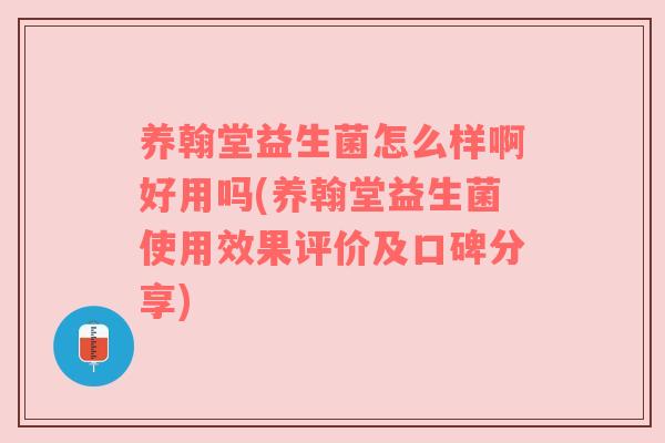 养翰堂益生菌怎么样啊好用吗(养翰堂益生菌使用效果评价及口碑分享)