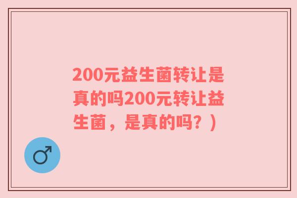 200元益生菌转让是真的吗200元转让益生菌，是真的吗？)