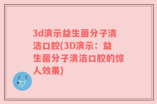 3d演示益生菌分子清洁口腔(3D演示:益生菌分子清洁口腔的惊人效果) 3d演示益生菌分子清洁口腔(3D演示:益生菌分子清洁口腔的惊人效果)
