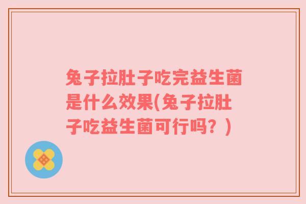 兔子拉肚子吃完益生菌是什么效果(兔子拉肚子吃益生菌可行吗？)