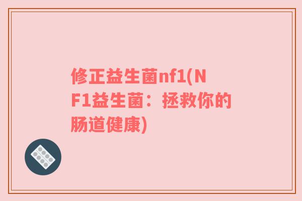 修正益生菌nf1(NF1益生菌:拯救你的肠道健康) 修正益生菌nf1(NF1益生菌:拯救你的肠道健康)