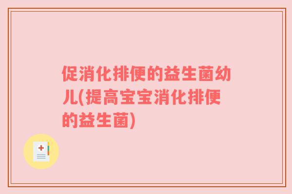 促消化排便的益生菌幼儿(提高宝宝消化排便的益生菌) 促消化排便的益生菌幼儿(提高宝宝消化排便的益生菌)