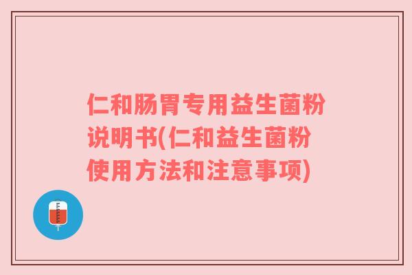 仁和肠胃专用益生菌粉说明书(仁和益生菌粉使用方法和注意事项) 仁和肠胃专用益生菌粉说明书(仁和益生菌粉使用方法和注意事项)