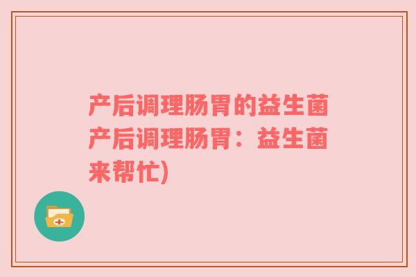 产后调理肠胃的益生菌产后调理肠胃：益生菌来帮忙)