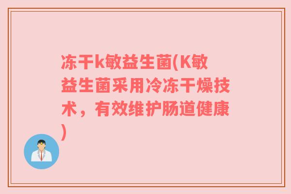 冻干k敏益生菌(K敏益生菌采用冷冻干燥技术,有效维护肠道健康) 冻干k敏益生菌(K敏益生菌采用冷冻干燥技术,有效维护肠道健康)
