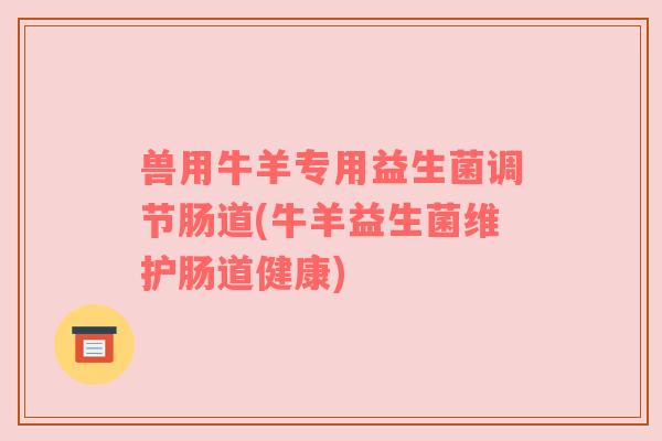 兽用牛羊专用益生菌调节肠道(牛羊益生菌维护肠道健康)