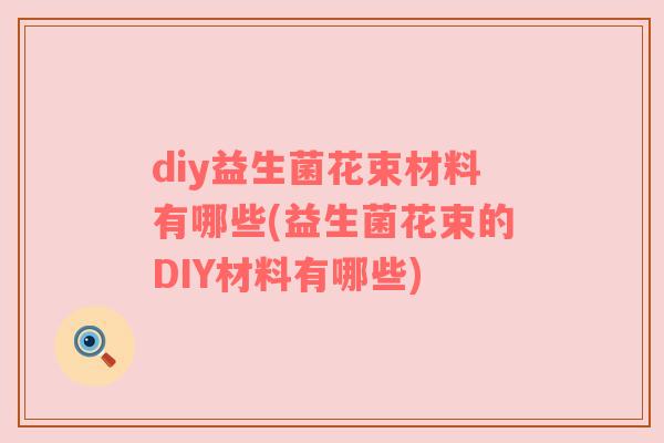 diy益生菌花束材料有哪些(益生菌花束的DIY材料有哪些) diy益生菌花束材料有哪些(益生菌花束的DIY材料有哪些)