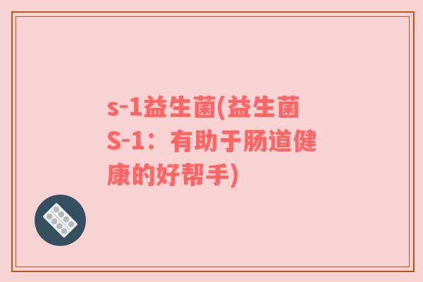 s-1益生菌(益生菌S-1:有助于肠道健康的好帮手) s-1益生菌(益生菌S-1:有助于肠道健康的好帮手)