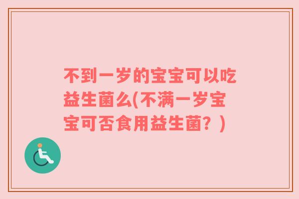 不到一岁的宝宝可以吃益生菌么(不满一岁宝宝可否食用益生菌?) 不到一岁的宝宝可以吃益生菌么(不满一岁宝宝可否食用益生菌?)