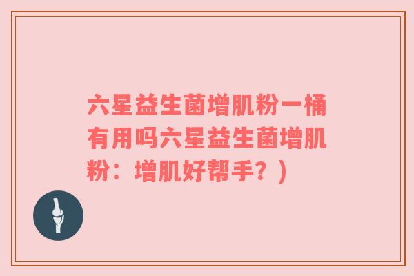 六星益生菌增肌粉一桶有用吗六星益生菌增肌粉：增肌好帮手？)