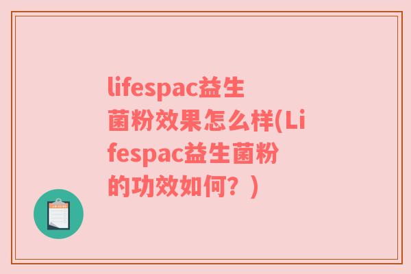 lifespac益生菌粉效果怎么样(Lifespac益生菌粉的功效如何?) lifespac益生菌粉效果怎么样(Lifespac益生菌粉的功效如何?)