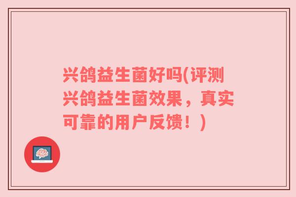 兴鸽益生菌好吗(评测兴鸽益生菌效果,真实可靠的用户反馈!) 兴鸽益生菌好吗(评测兴鸽益生菌效果,真实可靠的用户反馈!)