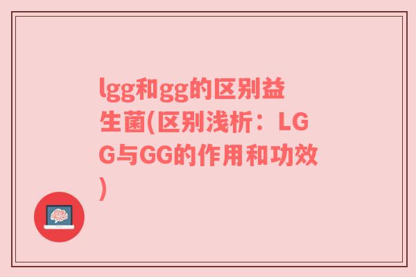 lgg和gg的区别益生菌(区别浅析:LGG与GG的作用和功效) lgg和gg的区别益生菌(区别浅析:LGG与GG的作用和功效)