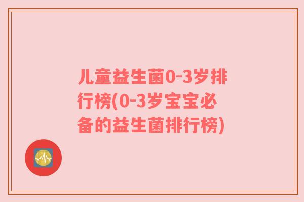 儿童益生菌0-3岁排行榜(0-3岁宝宝必备的益生菌排行榜)