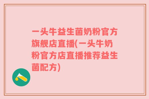 一头牛益生菌奶粉官方旗舰店直播(一头牛奶粉官方店直播推荐益生菌配方) 一头牛益生菌奶粉官方旗舰店直播(一头牛奶粉官方店直播推荐益生菌配方)