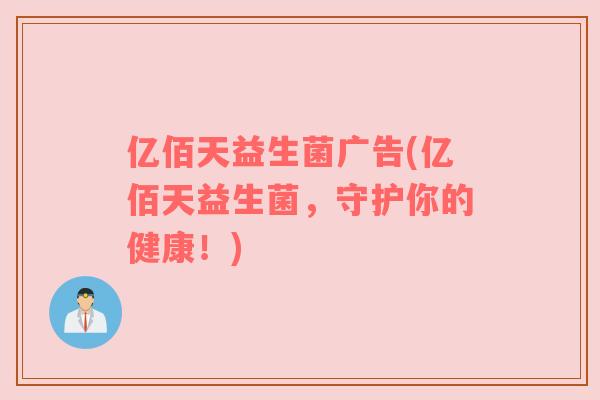 亿佰天益生菌广告(亿佰天益生菌,守护你的健康!) 亿佰天益生菌广告(亿佰天益生菌,守护你的健康!)