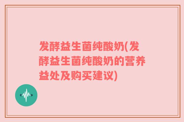 发酵益生菌纯酸奶(发酵益生菌纯酸奶的营养益处及购买建议)