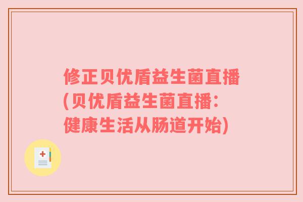 修正贝优盾益生菌直播(贝优盾益生菌直播:健康生活从肠道开始) 修正贝优盾益生菌直播(贝优盾益生菌直播:健康生活从肠道开始)
