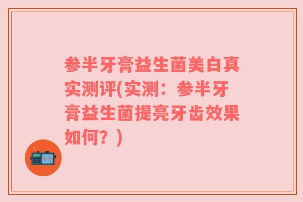 参半牙膏益生菌美白真实测评(实测：参半牙膏益生菌提亮牙齿效果如何？)