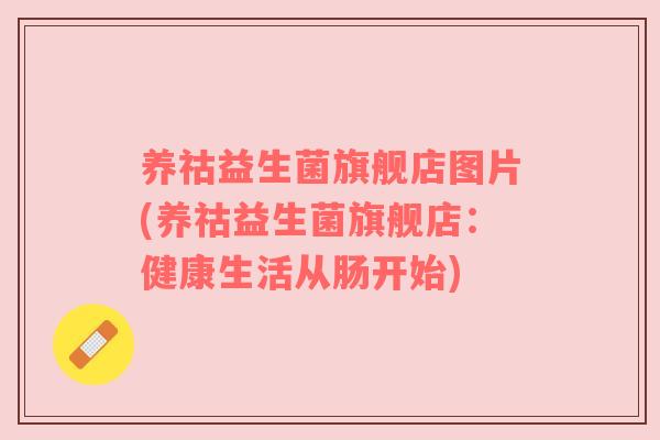 养祜益生菌旗舰店图片(养祜益生菌旗舰店：健康生活从肠开始)
