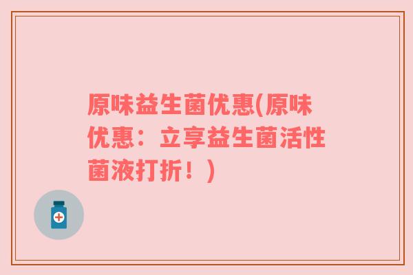 原味益生菌优惠(原味优惠：立享益生菌活性菌液打折！)