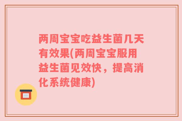 两周宝宝吃益生菌几天有效果(两周宝宝服用益生菌见效快，提高消化系统健康)