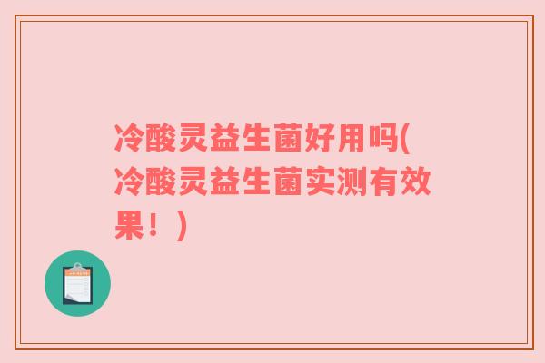冷酸灵益生菌好用吗(冷酸灵益生菌实测有效果!) 冷酸灵益生菌好用吗(冷酸灵益生菌实测有效果!)