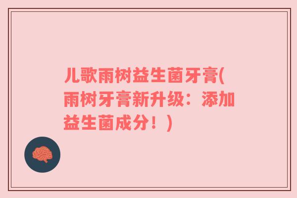 儿歌雨树益生菌牙膏(雨树牙膏新升级:添加益生菌成分!) 儿歌雨树益生菌牙膏(雨树牙膏新升级:添加益生菌成分!)