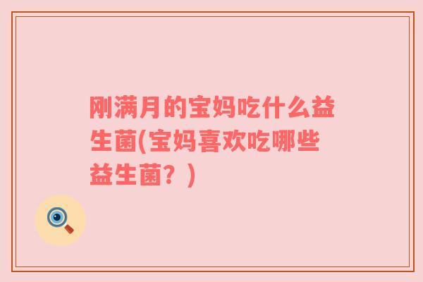 刚满月的宝妈吃什么益生菌(宝妈喜欢吃哪些益生菌？)