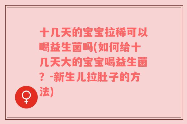 十几天的宝宝拉稀可以喝益生菌吗(如何给十几天大的宝宝喝益生菌？-新生儿拉肚子的方法)