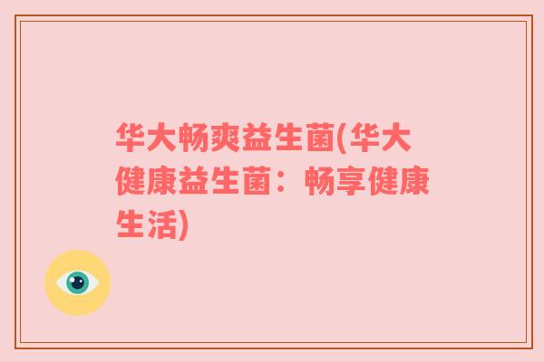 华大畅爽益生菌(华大健康益生菌：畅享健康生活)