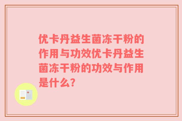 优卡丹益生菌冻干粉的作用与功效优卡丹益生菌冻干粉的功效与作用是什么？