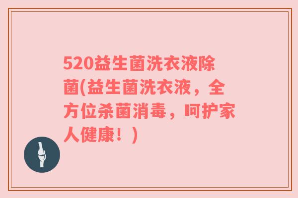520益生菌洗衣液除菌(益生菌洗衣液，全方位杀菌消毒，呵护家人健康！)