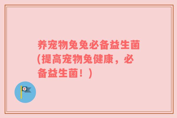 养宠物兔兔必备益生菌(提高宠物兔健康，必备益生菌！)