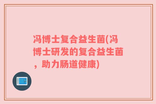冯博士复合益生菌(冯博士研发的复合益生菌，助力肠道健康)