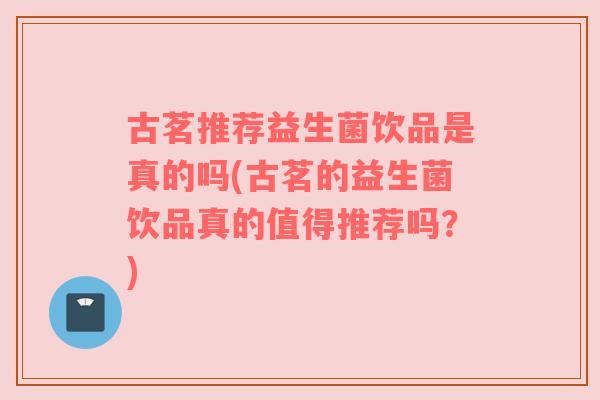 古茗推荐益生菌饮品是真的吗(古茗的益生菌饮品真的值得推荐吗？)