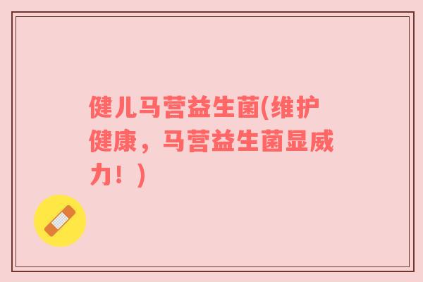 健儿马营益生菌(维护健康，马营益生菌显威力！)
