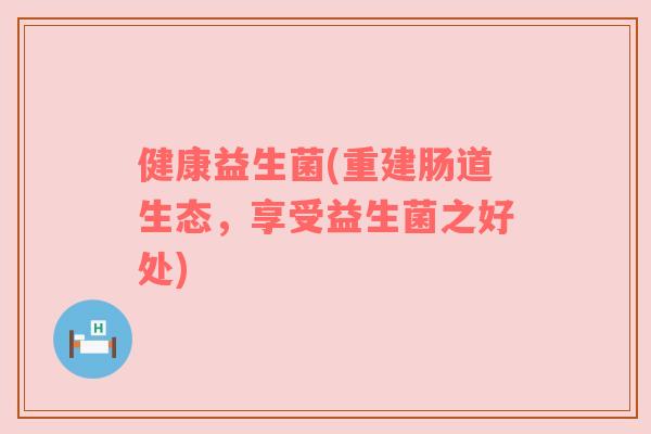 健康益生菌(重建肠道生态，享受益生菌之好处)