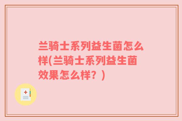 兰骑士系列益生菌怎么样(兰骑士系列益生菌效果怎么样？)