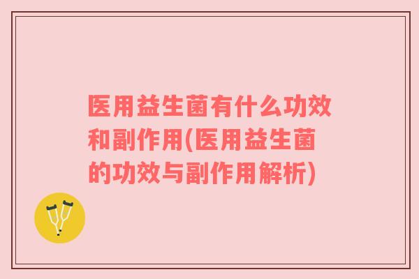 医用益生菌有什么功效和副作用(医用益生菌的功效与副作用解析)