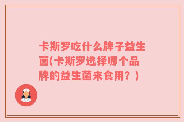 卡斯罗吃什么牌子益生菌(卡斯罗选择哪个品牌的益生菌来食用？)