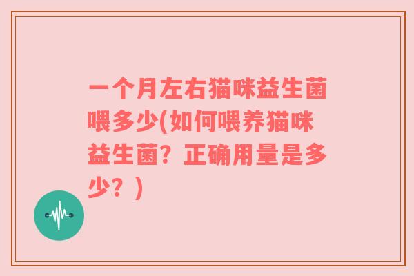 一个月左右猫咪益生菌喂多少(如何喂养猫咪益生菌？正确用量是多少？)