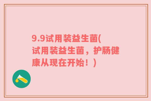 9.9试用装益生菌(试用装益生菌，护肠健康从现在开始！)