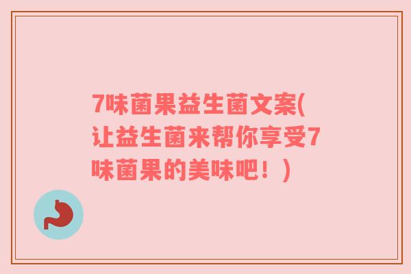 7味菌果益生菌文案(让益生菌来帮你享受7味菌果的美味吧!)