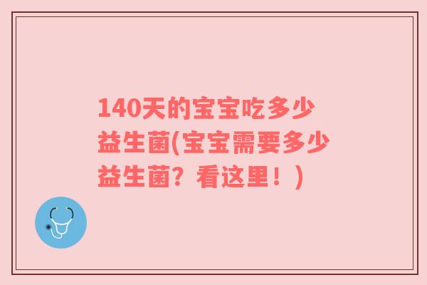 140天的宝宝吃多少益生菌(宝宝需要多少益生菌?看这里!)