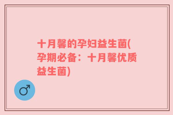 十月馨的孕妇益生菌(孕期必备：十月馨优质益生菌)