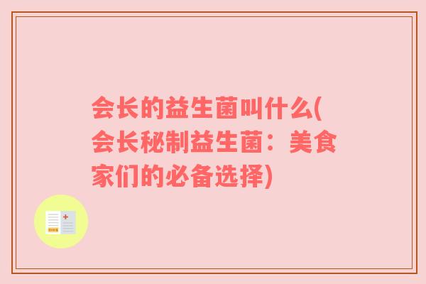 会长的益生菌叫什么(会长秘制益生菌：美食家们的必备选择)